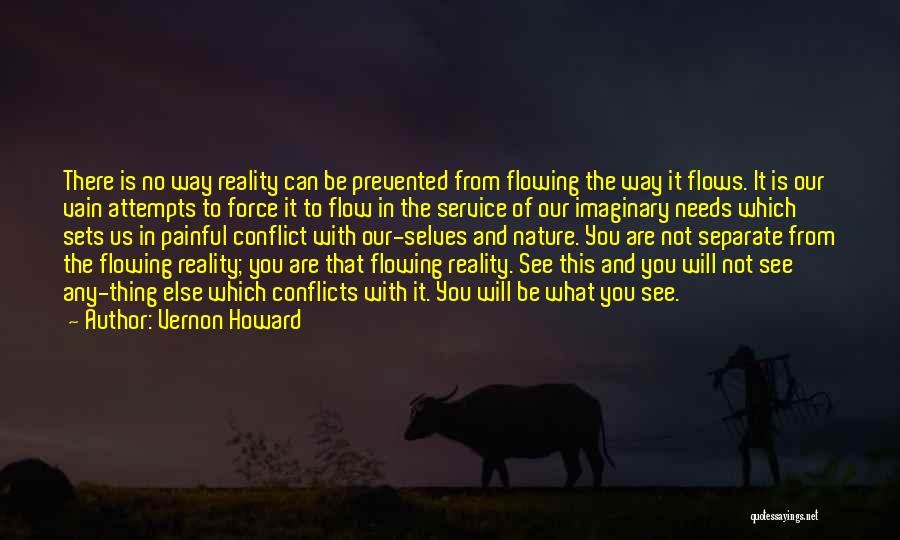 Vernon Howard Quotes: There Is No Way Reality Can Be Prevented From Flowing The Way It Flows. It Is Our Vain Attempts To