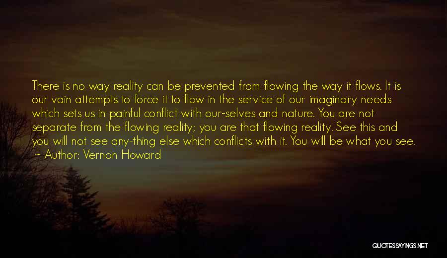 Vernon Howard Quotes: There Is No Way Reality Can Be Prevented From Flowing The Way It Flows. It Is Our Vain Attempts To