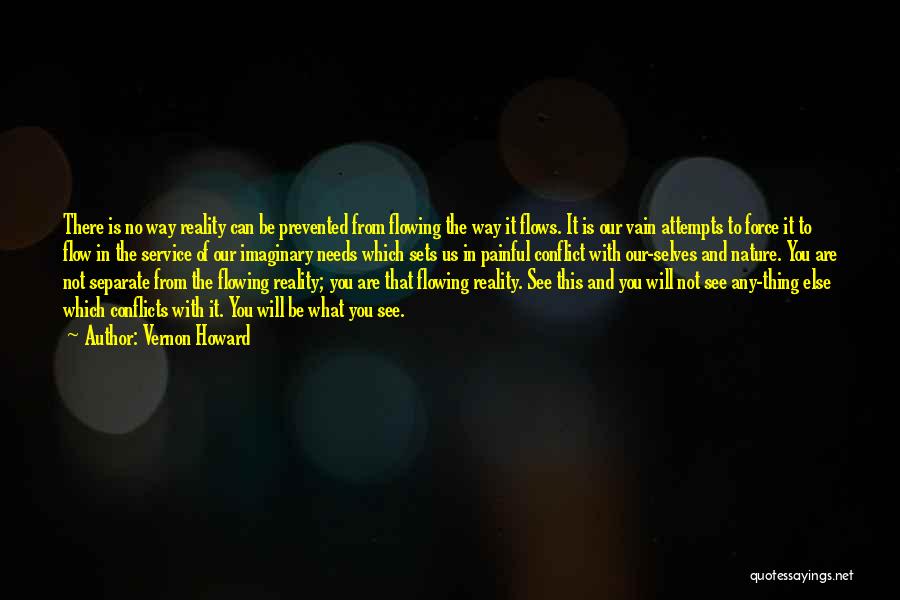 Vernon Howard Quotes: There Is No Way Reality Can Be Prevented From Flowing The Way It Flows. It Is Our Vain Attempts To