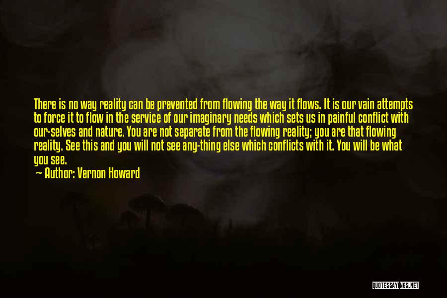 Vernon Howard Quotes: There Is No Way Reality Can Be Prevented From Flowing The Way It Flows. It Is Our Vain Attempts To