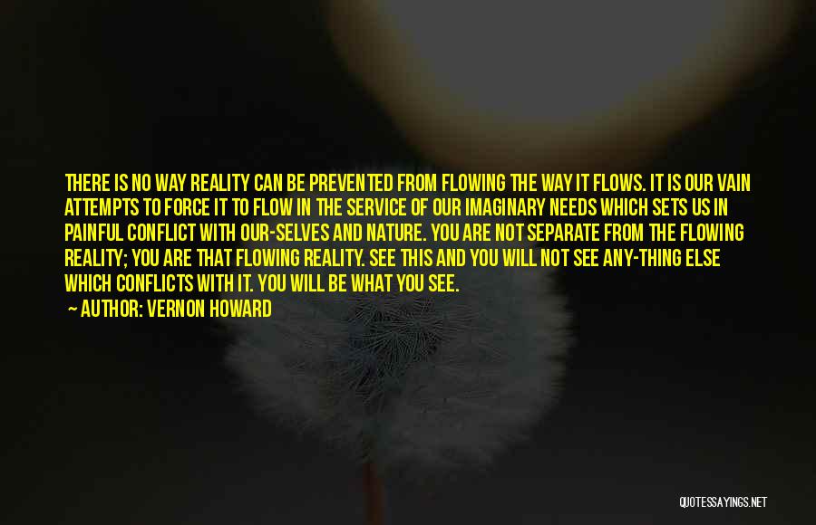 Vernon Howard Quotes: There Is No Way Reality Can Be Prevented From Flowing The Way It Flows. It Is Our Vain Attempts To