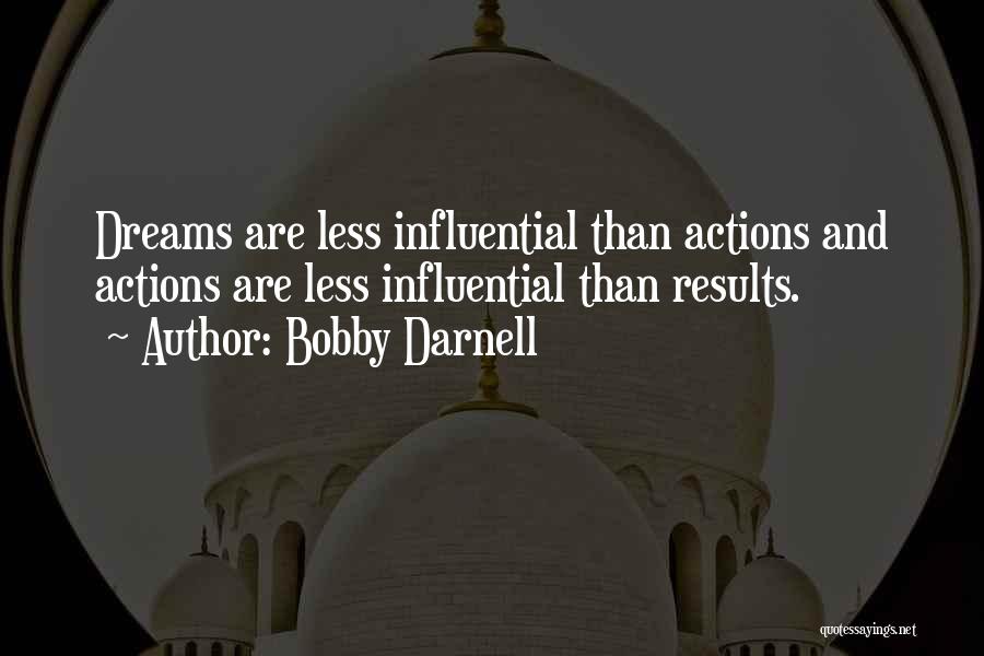 Bobby Darnell Quotes: Dreams Are Less Influential Than Actions And Actions Are Less Influential Than Results.