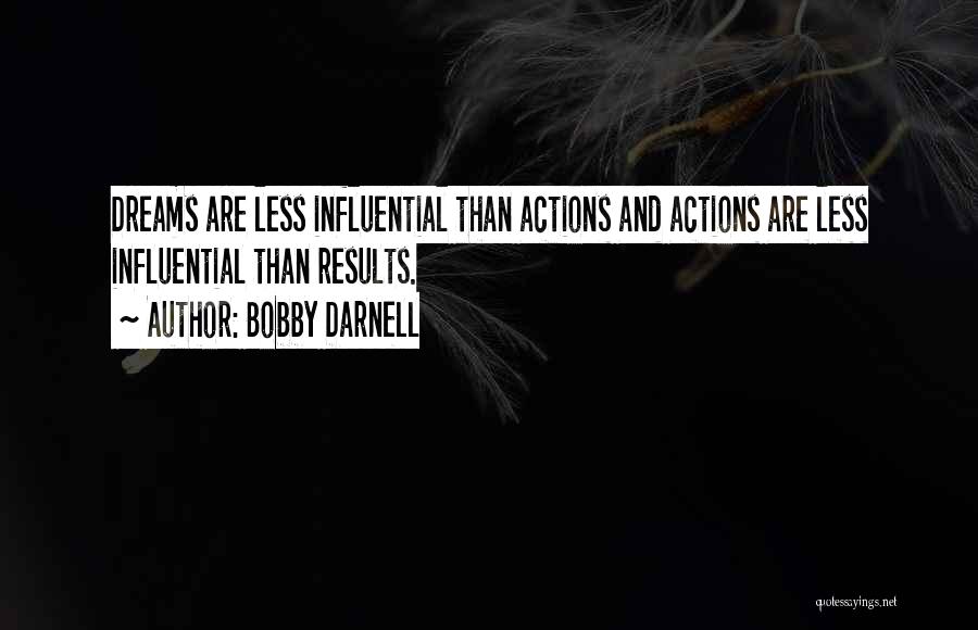 Bobby Darnell Quotes: Dreams Are Less Influential Than Actions And Actions Are Less Influential Than Results.