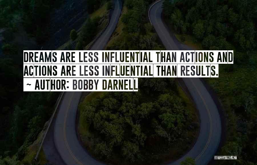 Bobby Darnell Quotes: Dreams Are Less Influential Than Actions And Actions Are Less Influential Than Results.