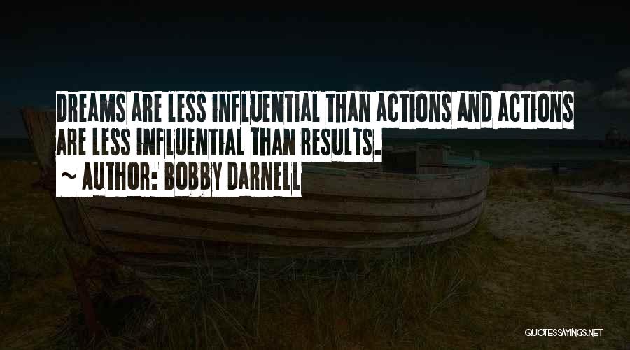 Bobby Darnell Quotes: Dreams Are Less Influential Than Actions And Actions Are Less Influential Than Results.