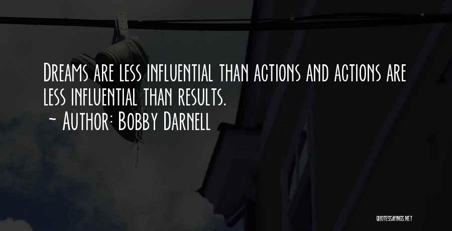 Bobby Darnell Quotes: Dreams Are Less Influential Than Actions And Actions Are Less Influential Than Results.