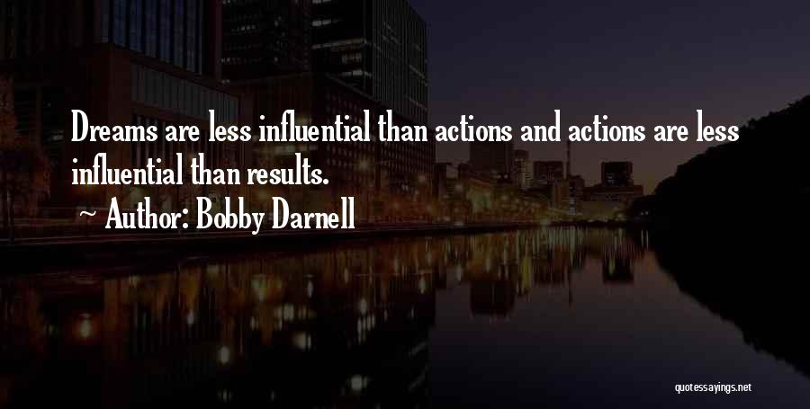 Bobby Darnell Quotes: Dreams Are Less Influential Than Actions And Actions Are Less Influential Than Results.