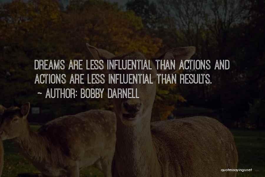 Bobby Darnell Quotes: Dreams Are Less Influential Than Actions And Actions Are Less Influential Than Results.