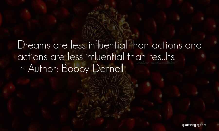 Bobby Darnell Quotes: Dreams Are Less Influential Than Actions And Actions Are Less Influential Than Results.