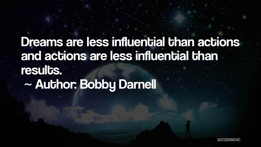 Bobby Darnell Quotes: Dreams Are Less Influential Than Actions And Actions Are Less Influential Than Results.
