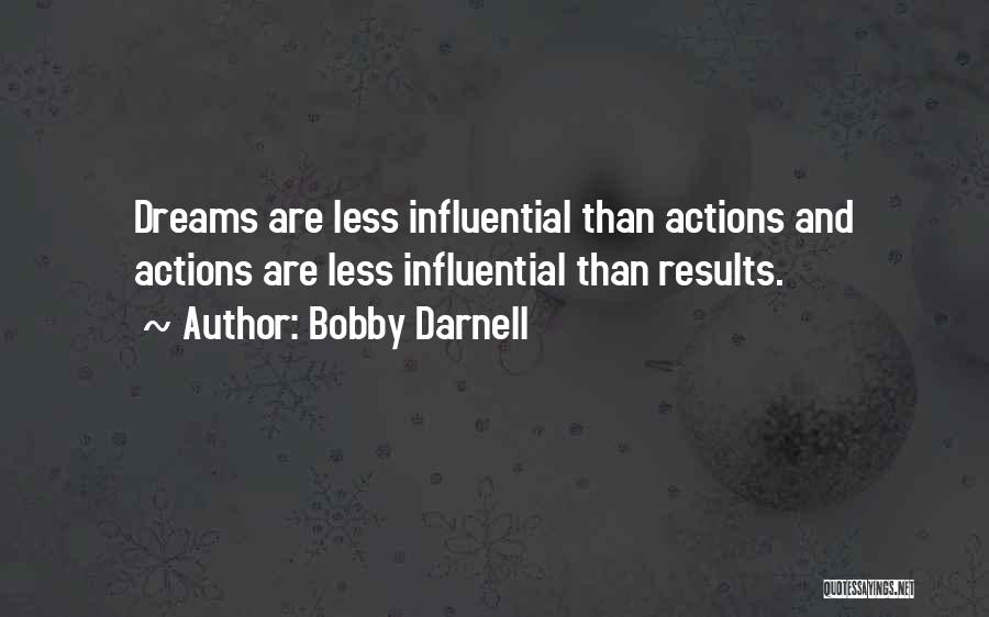 Bobby Darnell Quotes: Dreams Are Less Influential Than Actions And Actions Are Less Influential Than Results.