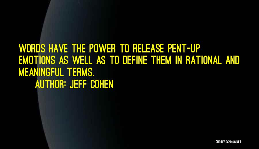 Jeff Cohen Quotes: Words Have The Power To Release Pent-up Emotions As Well As To Define Them In Rational And Meaningful Terms.