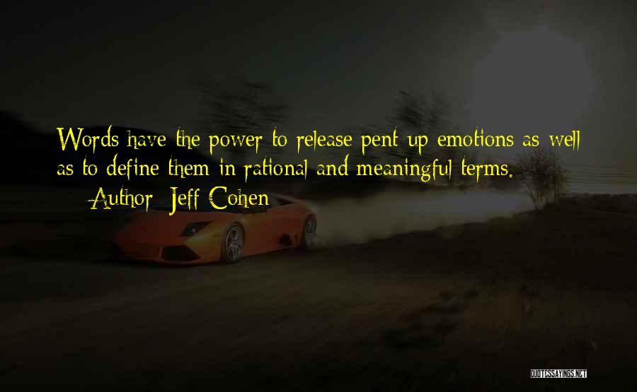 Jeff Cohen Quotes: Words Have The Power To Release Pent-up Emotions As Well As To Define Them In Rational And Meaningful Terms.