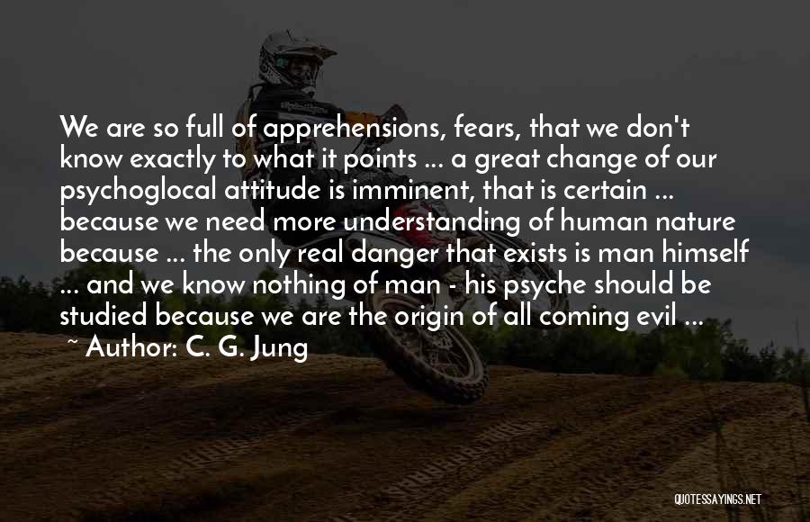 C. G. Jung Quotes: We Are So Full Of Apprehensions, Fears, That We Don't Know Exactly To What It Points ... A Great Change