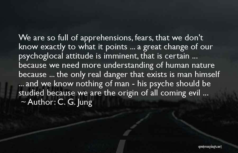 C. G. Jung Quotes: We Are So Full Of Apprehensions, Fears, That We Don't Know Exactly To What It Points ... A Great Change