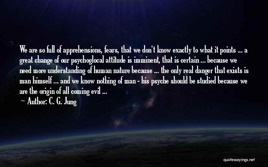 C. G. Jung Quotes: We Are So Full Of Apprehensions, Fears, That We Don't Know Exactly To What It Points ... A Great Change