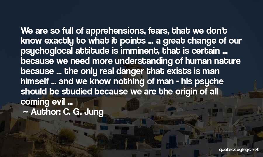 C. G. Jung Quotes: We Are So Full Of Apprehensions, Fears, That We Don't Know Exactly To What It Points ... A Great Change