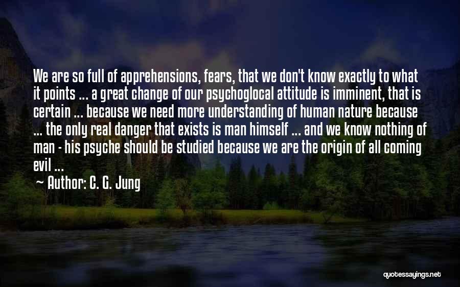 C. G. Jung Quotes: We Are So Full Of Apprehensions, Fears, That We Don't Know Exactly To What It Points ... A Great Change