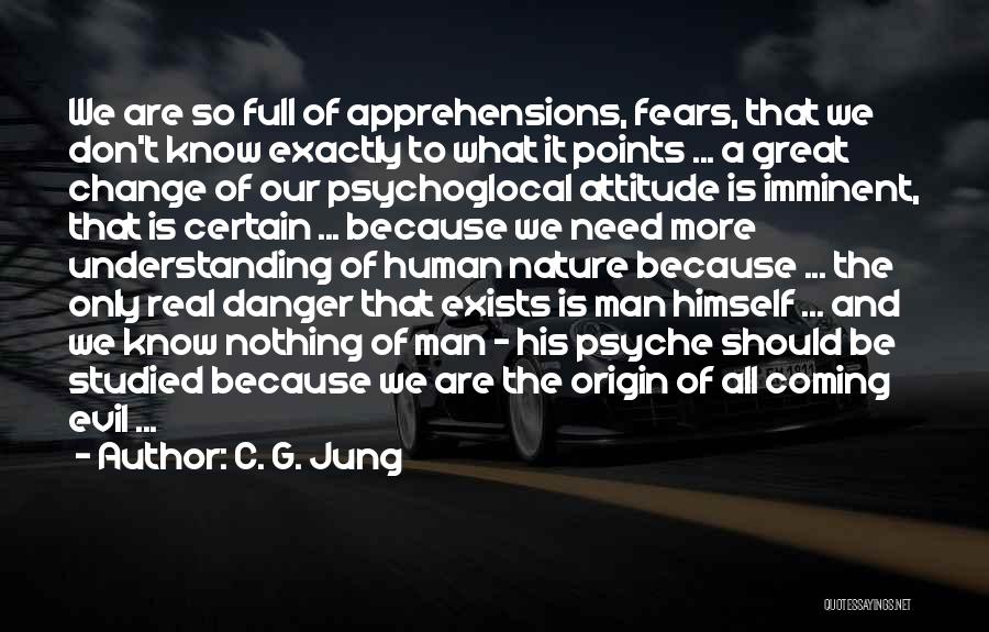 C. G. Jung Quotes: We Are So Full Of Apprehensions, Fears, That We Don't Know Exactly To What It Points ... A Great Change