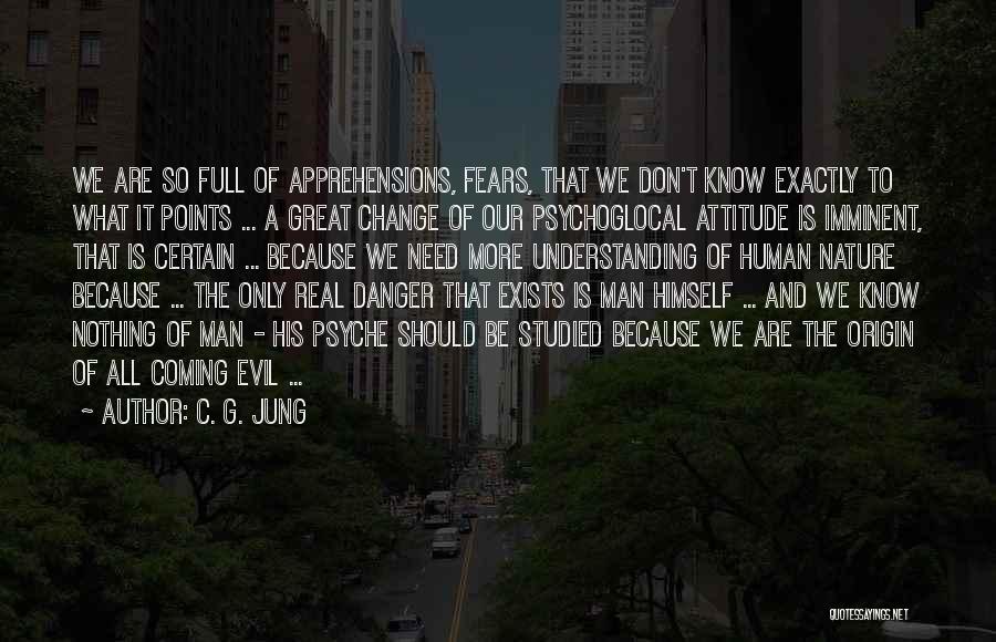 C. G. Jung Quotes: We Are So Full Of Apprehensions, Fears, That We Don't Know Exactly To What It Points ... A Great Change