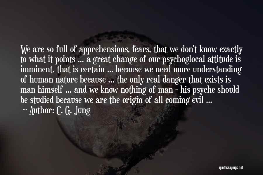 C. G. Jung Quotes: We Are So Full Of Apprehensions, Fears, That We Don't Know Exactly To What It Points ... A Great Change