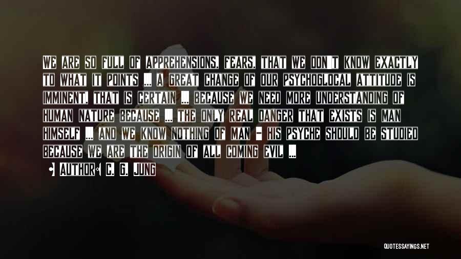 C. G. Jung Quotes: We Are So Full Of Apprehensions, Fears, That We Don't Know Exactly To What It Points ... A Great Change