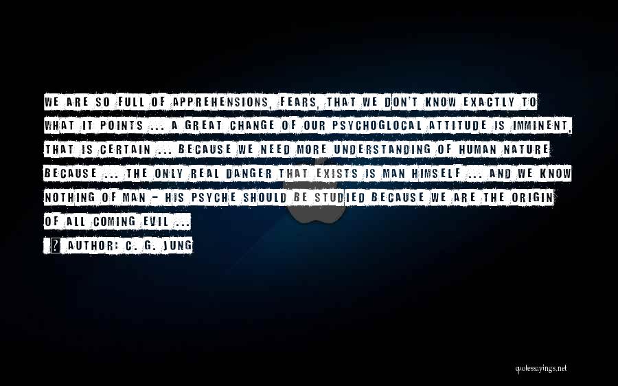 C. G. Jung Quotes: We Are So Full Of Apprehensions, Fears, That We Don't Know Exactly To What It Points ... A Great Change