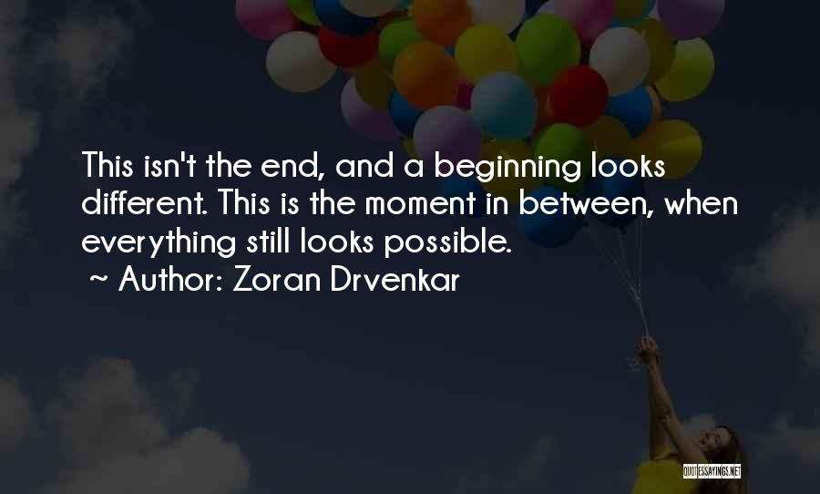 Zoran Drvenkar Quotes: This Isn't The End, And A Beginning Looks Different. This Is The Moment In Between, When Everything Still Looks Possible.