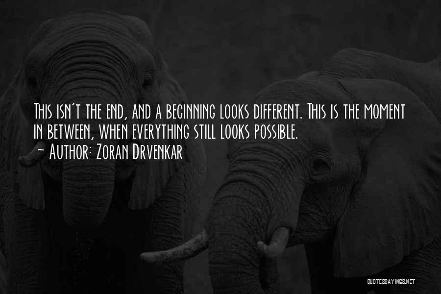 Zoran Drvenkar Quotes: This Isn't The End, And A Beginning Looks Different. This Is The Moment In Between, When Everything Still Looks Possible.