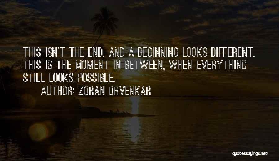 Zoran Drvenkar Quotes: This Isn't The End, And A Beginning Looks Different. This Is The Moment In Between, When Everything Still Looks Possible.