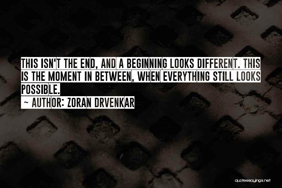 Zoran Drvenkar Quotes: This Isn't The End, And A Beginning Looks Different. This Is The Moment In Between, When Everything Still Looks Possible.