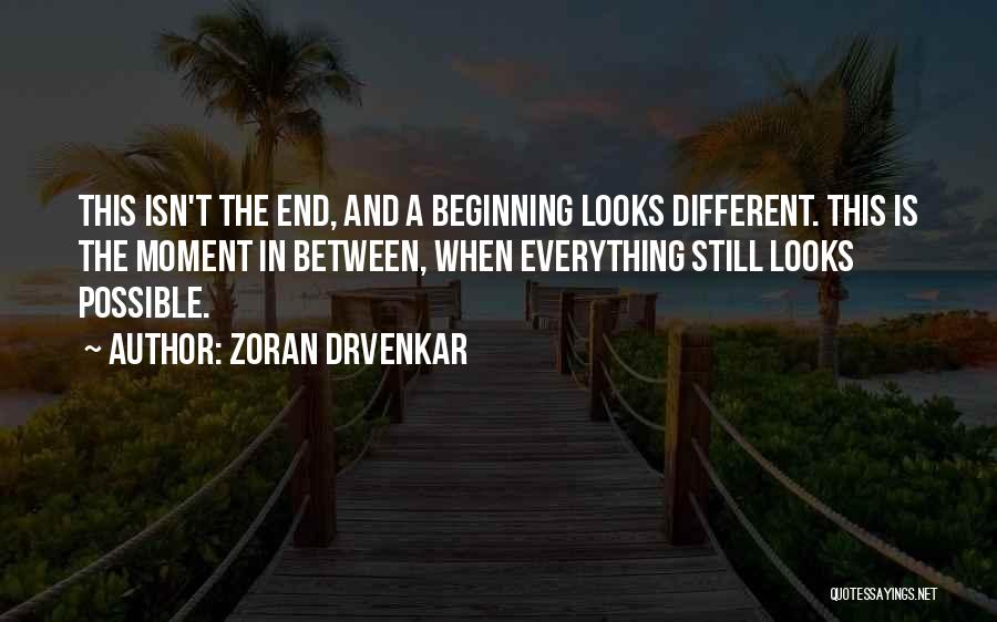 Zoran Drvenkar Quotes: This Isn't The End, And A Beginning Looks Different. This Is The Moment In Between, When Everything Still Looks Possible.