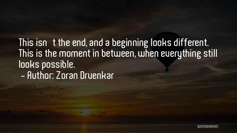 Zoran Drvenkar Quotes: This Isn't The End, And A Beginning Looks Different. This Is The Moment In Between, When Everything Still Looks Possible.