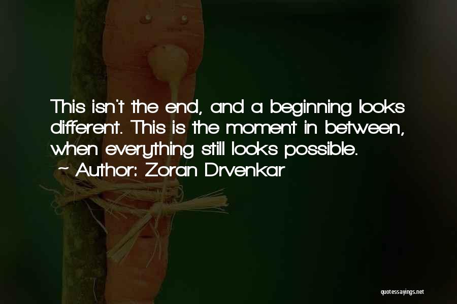 Zoran Drvenkar Quotes: This Isn't The End, And A Beginning Looks Different. This Is The Moment In Between, When Everything Still Looks Possible.