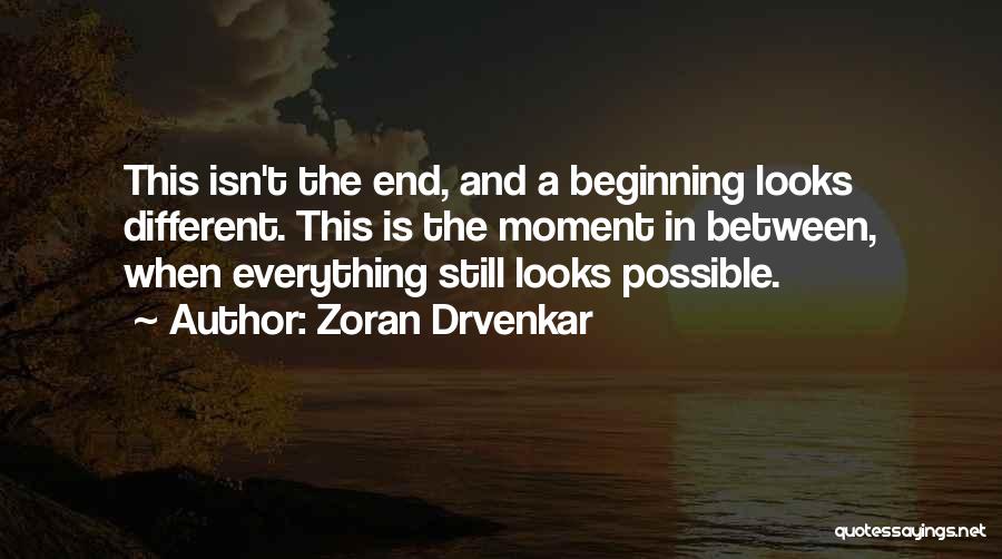 Zoran Drvenkar Quotes: This Isn't The End, And A Beginning Looks Different. This Is The Moment In Between, When Everything Still Looks Possible.