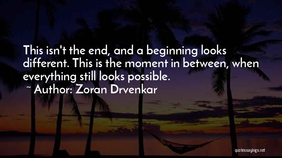 Zoran Drvenkar Quotes: This Isn't The End, And A Beginning Looks Different. This Is The Moment In Between, When Everything Still Looks Possible.