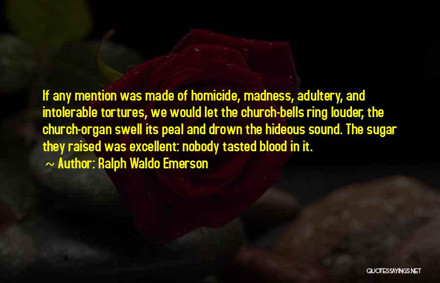 Ralph Waldo Emerson Quotes: If Any Mention Was Made Of Homicide, Madness, Adultery, And Intolerable Tortures, We Would Let The Church-bells Ring Louder, The