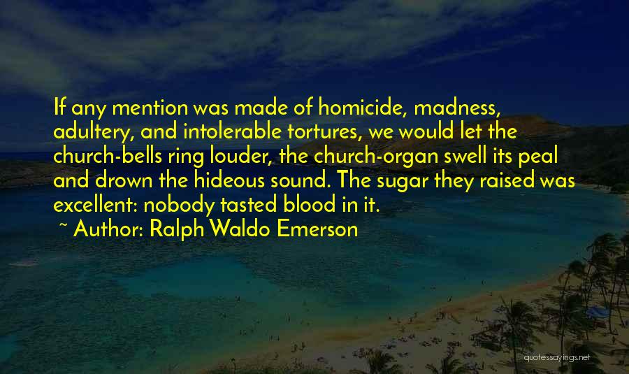 Ralph Waldo Emerson Quotes: If Any Mention Was Made Of Homicide, Madness, Adultery, And Intolerable Tortures, We Would Let The Church-bells Ring Louder, The