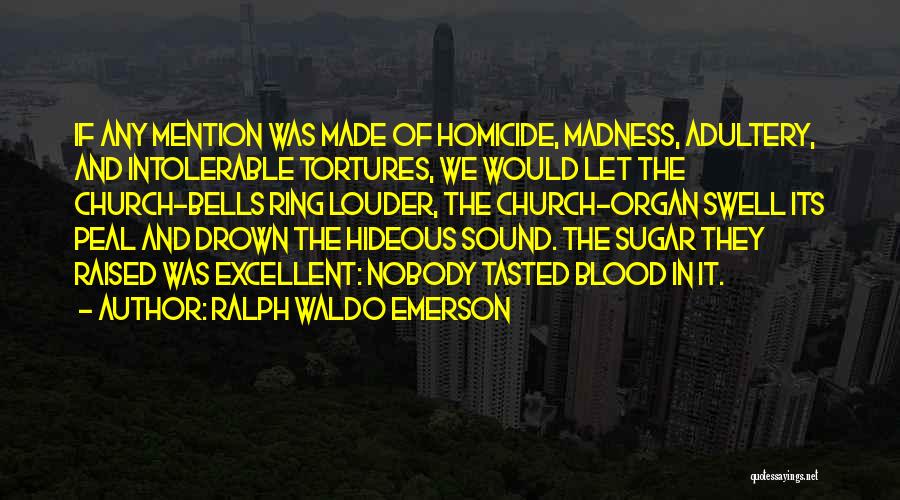 Ralph Waldo Emerson Quotes: If Any Mention Was Made Of Homicide, Madness, Adultery, And Intolerable Tortures, We Would Let The Church-bells Ring Louder, The