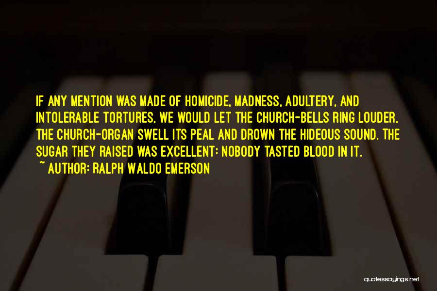 Ralph Waldo Emerson Quotes: If Any Mention Was Made Of Homicide, Madness, Adultery, And Intolerable Tortures, We Would Let The Church-bells Ring Louder, The