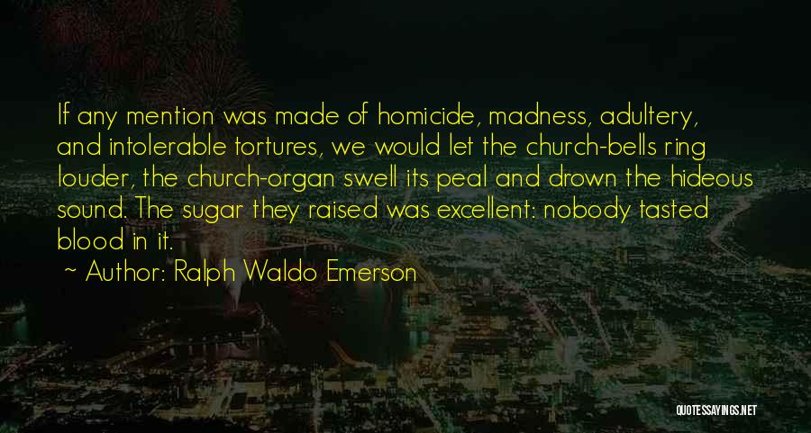 Ralph Waldo Emerson Quotes: If Any Mention Was Made Of Homicide, Madness, Adultery, And Intolerable Tortures, We Would Let The Church-bells Ring Louder, The