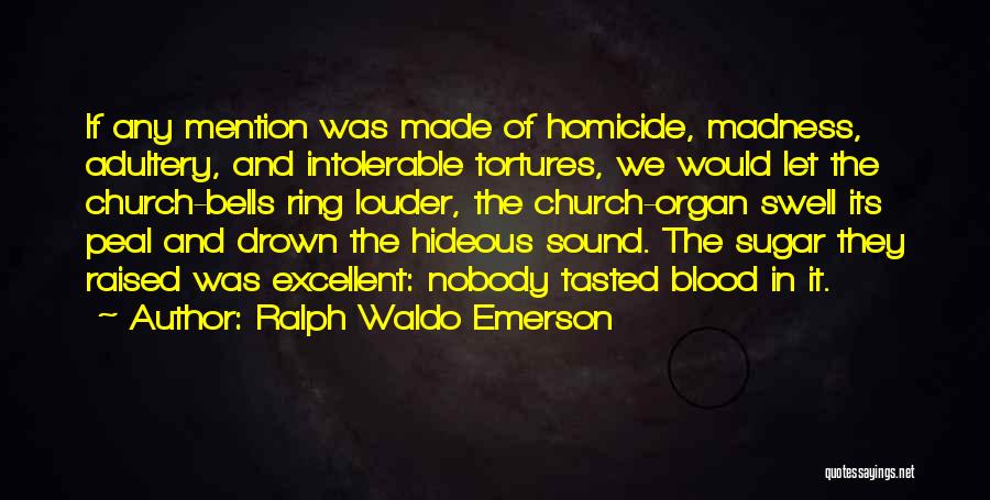 Ralph Waldo Emerson Quotes: If Any Mention Was Made Of Homicide, Madness, Adultery, And Intolerable Tortures, We Would Let The Church-bells Ring Louder, The