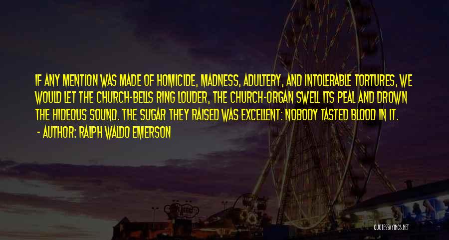 Ralph Waldo Emerson Quotes: If Any Mention Was Made Of Homicide, Madness, Adultery, And Intolerable Tortures, We Would Let The Church-bells Ring Louder, The