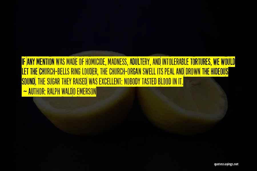 Ralph Waldo Emerson Quotes: If Any Mention Was Made Of Homicide, Madness, Adultery, And Intolerable Tortures, We Would Let The Church-bells Ring Louder, The