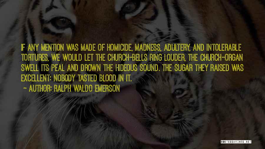 Ralph Waldo Emerson Quotes: If Any Mention Was Made Of Homicide, Madness, Adultery, And Intolerable Tortures, We Would Let The Church-bells Ring Louder, The