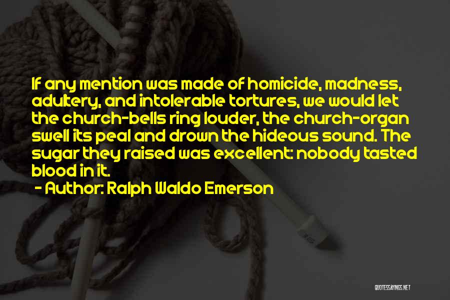 Ralph Waldo Emerson Quotes: If Any Mention Was Made Of Homicide, Madness, Adultery, And Intolerable Tortures, We Would Let The Church-bells Ring Louder, The