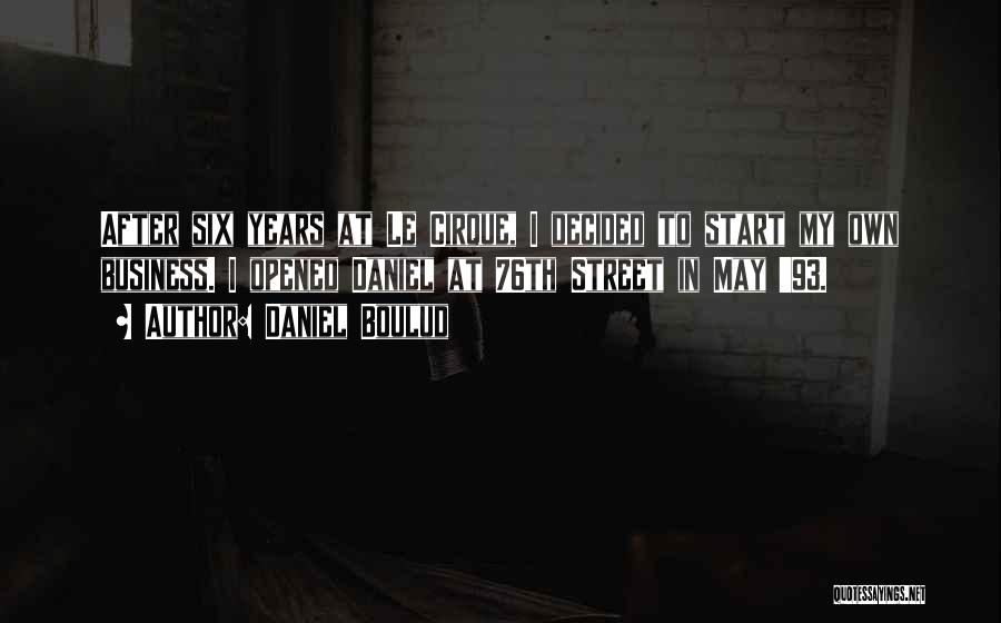 Daniel Boulud Quotes: After Six Years At Le Cirque, I Decided To Start My Own Business. I Opened Daniel At 76th Street In