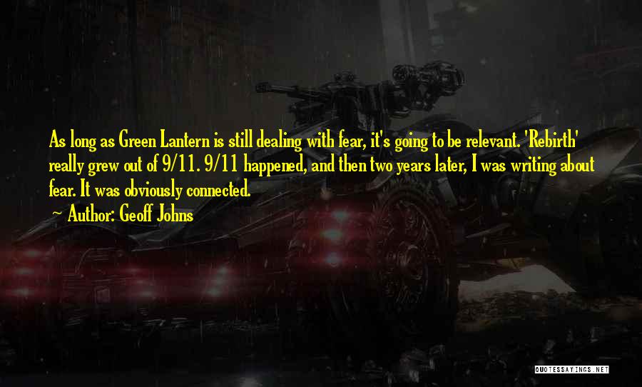 Geoff Johns Quotes: As Long As Green Lantern Is Still Dealing With Fear, It's Going To Be Relevant. 'rebirth' Really Grew Out Of