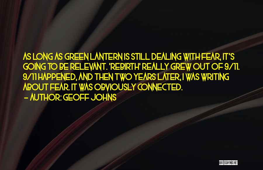 Geoff Johns Quotes: As Long As Green Lantern Is Still Dealing With Fear, It's Going To Be Relevant. 'rebirth' Really Grew Out Of