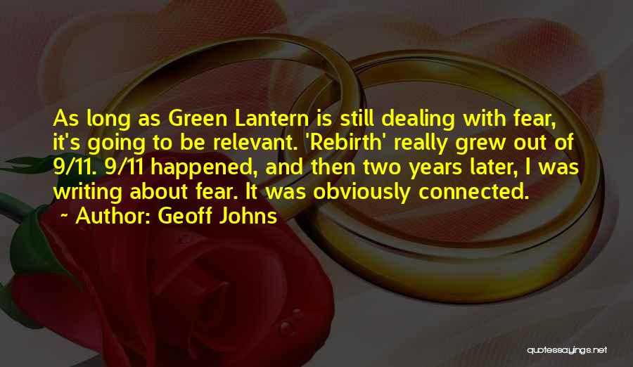 Geoff Johns Quotes: As Long As Green Lantern Is Still Dealing With Fear, It's Going To Be Relevant. 'rebirth' Really Grew Out Of
